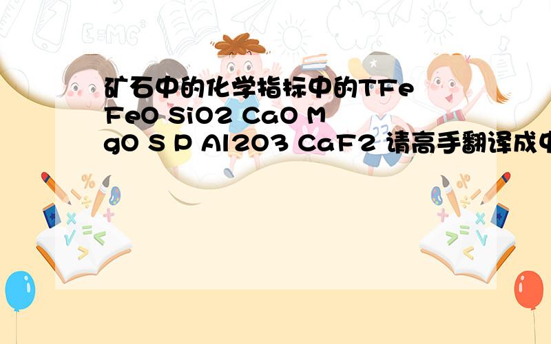 矿石中的化学指标中的TFe FeO SiO2 CaO MgO S P Al2O3 CaF2 请高手翻译成中文解释.