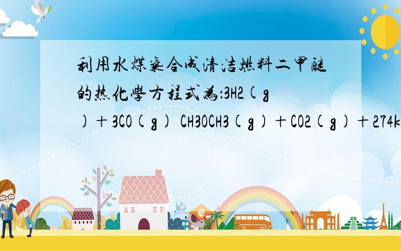 利用水煤气合成清洁燃料二甲醚的热化学方程式为：3H2(g)＋3CO(g) CH3OCH3(g)＋CO2(g)＋274kJ 31.利用水煤气合成清洁燃料二甲醚的热化学方程式为：3H2(g)＋3CO(g) = CH3OCH3(g)＋CO2(g)＋274kJ32.达到平衡后,