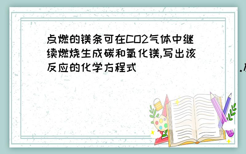 点燃的镁条可在CO2气体中继续燃烧生成碳和氧化镁,写出该反应的化学方程式_________.反应物和生成物的物质的量之比_____________.