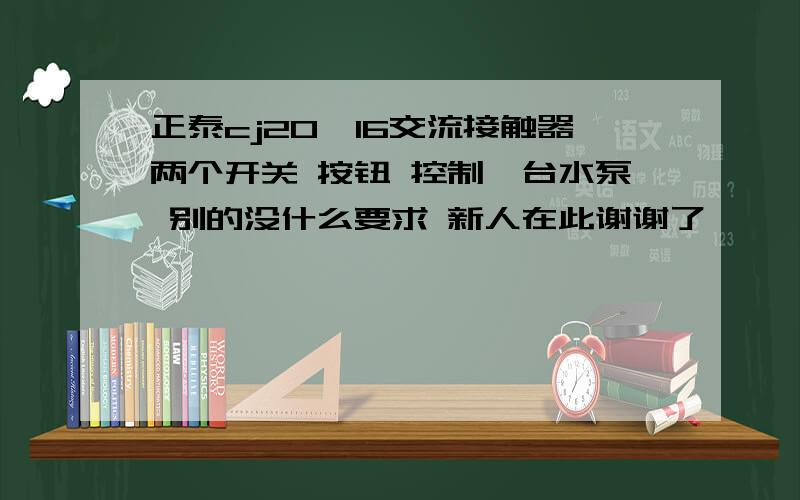 正泰cj20—16交流接触器两个开关 按钮 控制一台水泵 别的没什么要求 新人在此谢谢了