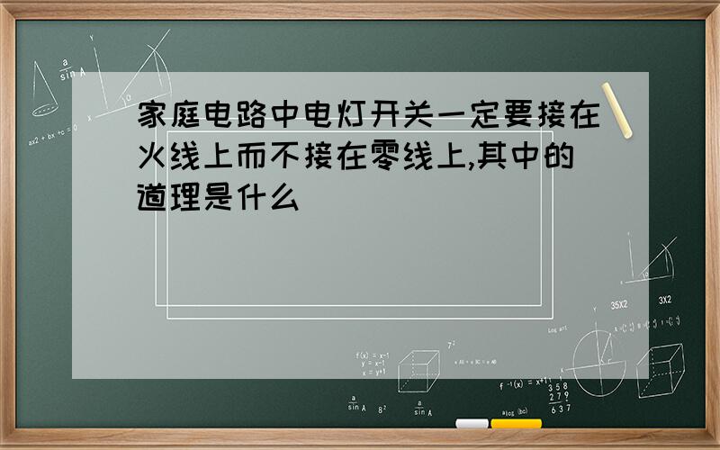 家庭电路中电灯开关一定要接在火线上而不接在零线上,其中的道理是什么