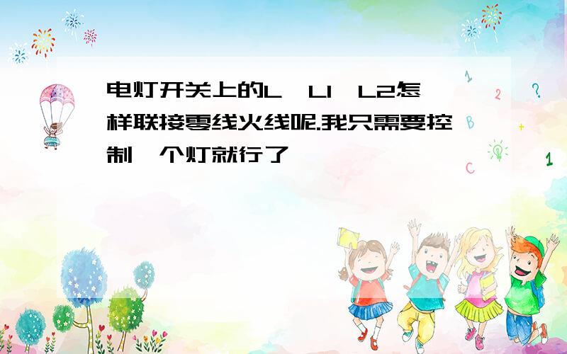 电灯开关上的L,L1,L2怎样联接零线火线呢.我只需要控制一个灯就行了