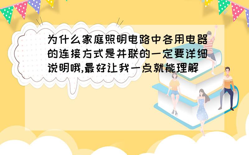 为什么家庭照明电路中各用电器的连接方式是并联的一定要详细说明哦,最好让我一点就能理解