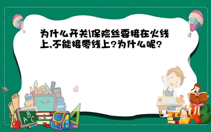 为什么开关\保险丝要接在火线上,不能接零线上?为什么呢?