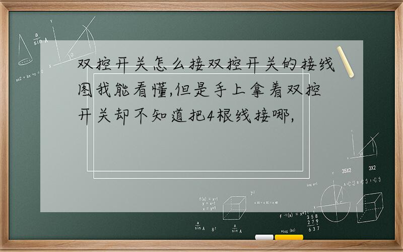 双控开关怎么接双控开关的接线图我能看懂,但是手上拿着双控开关却不知道把4根线接哪,