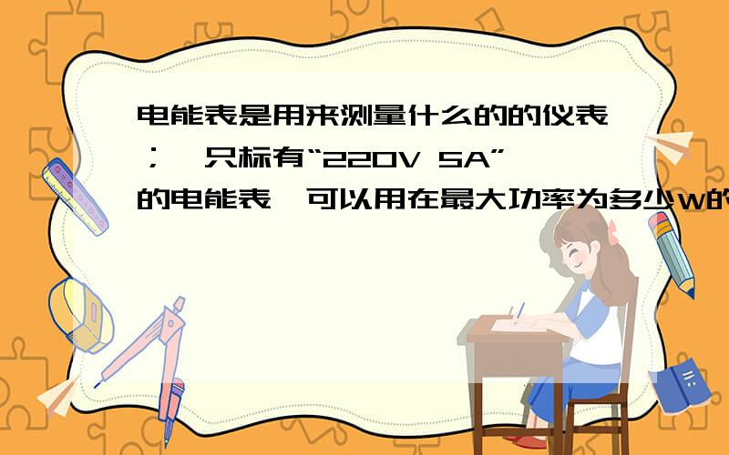 电能表是用来测量什么的的仪表；一只标有“220V 5A”的电能表,可以用在最大功率为多少W的照明电路上.