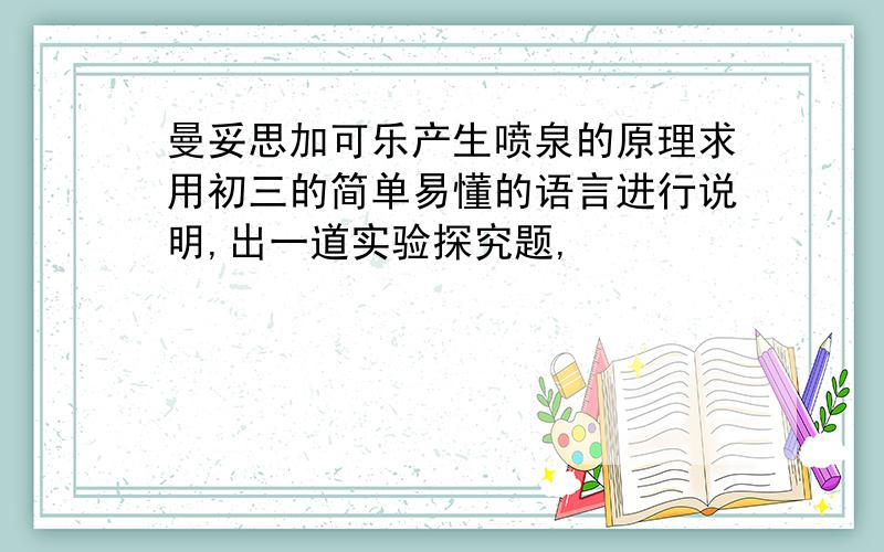 曼妥思加可乐产生喷泉的原理求用初三的简单易懂的语言进行说明,出一道实验探究题,