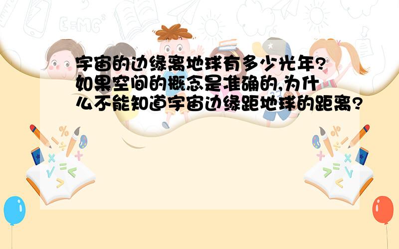 宇宙的边缘离地球有多少光年?如果空间的概念是准确的,为什么不能知道宇宙边缘距地球的距离?