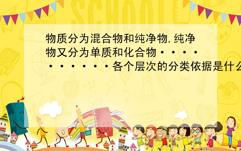 物质分为混合物和纯净物,纯净物又分为单质和化合物··········各个层次的分类依据是什么?