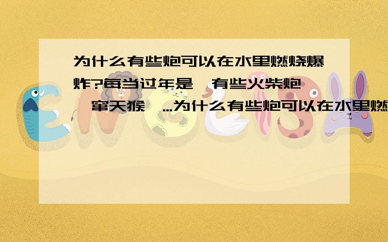 为什么有些炮可以在水里燃烧爆炸?每当过年是,有些火柴炮,