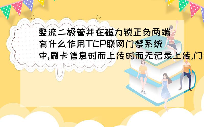 整流二极管并在磁力锁正负两端有什么作用TCP联网门禁系统中,刷卡信息时而上传时而无记录上传,门禁设备和门禁软件的通讯是一直正常的.技术在磁力锁两端串接一个二极管,就不会出现这个