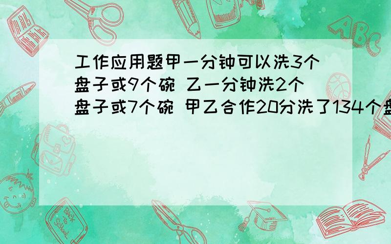 工作应用题甲一分钟可以洗3个盘子或9个碗 乙一分钟洗2个盘子或7个碗 甲乙合作20分洗了134个盘子和碗 求 洗了几个盘子几个碗?(可能小数 四舍五入)