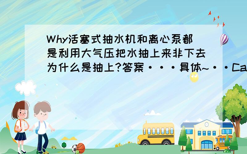 Why活塞式抽水机和离心泵都是利用大气压把水抽上来非下去为什么是抽上?答案···具体~··Can you tell mo the key to this question?Thanks```