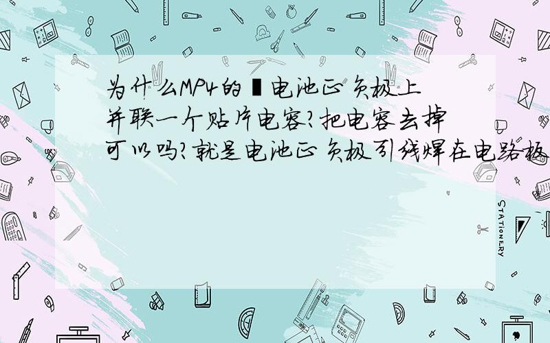 为什么MP4的锂电池正负极上并联一个贴片电容?把电容去掉可以吗?就是电池正负极引线焊在电路板的那端