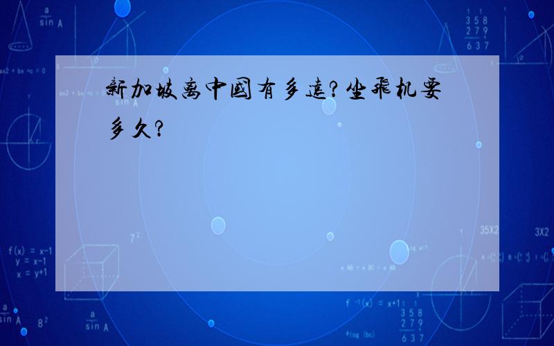 新加坡离中国有多远?坐飞机要多久?