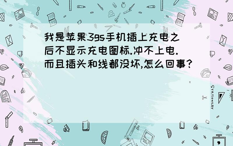 我是苹果3gs手机插上充电之后不显示充电图标.冲不上电.而且插头和线都没坏,怎么回事?