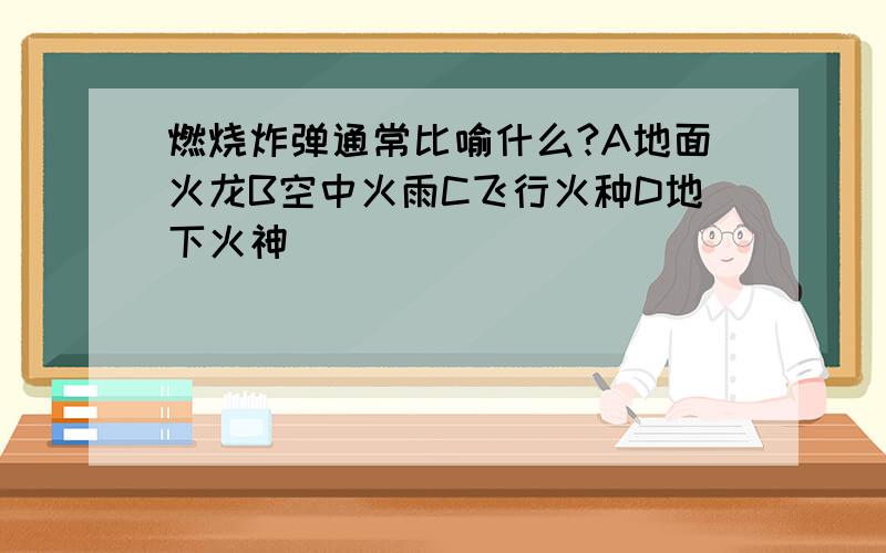 燃烧炸弹通常比喻什么?A地面火龙B空中火雨C飞行火种D地下火神