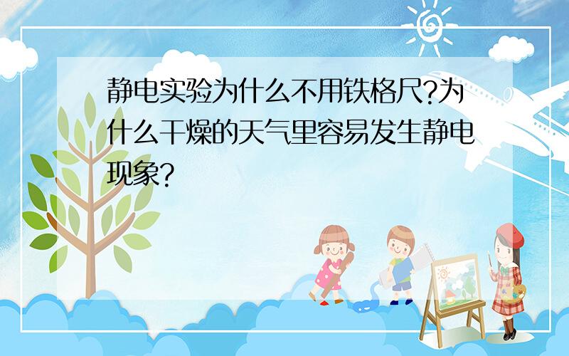 静电实验为什么不用铁格尺?为什么干燥的天气里容易发生静电现象?