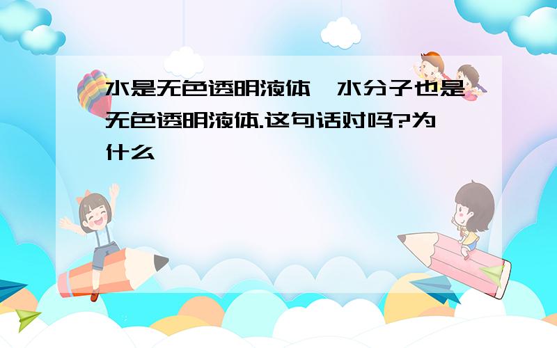 水是无色透明液体,水分子也是无色透明液体.这句话对吗?为什么