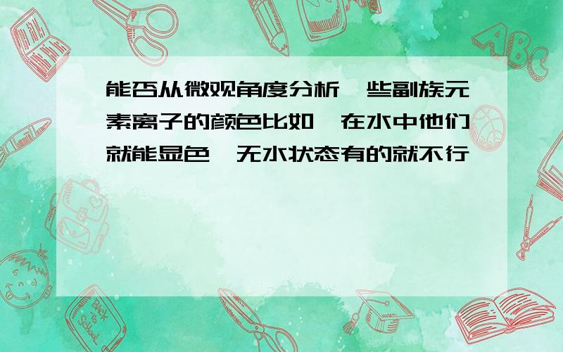 能否从微观角度分析一些副族元素离子的颜色比如,在水中他们就能显色,无水状态有的就不行