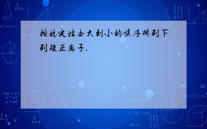 按稳定性由大到小的顺序排列下列碳正离子.