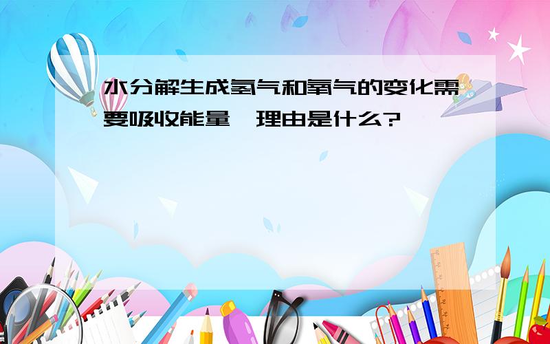 水分解生成氢气和氧气的变化需要吸收能量,理由是什么?