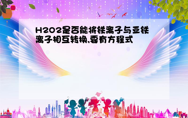 H2O2是否能将铁离子与亚铁离子相互转换,要有方程式