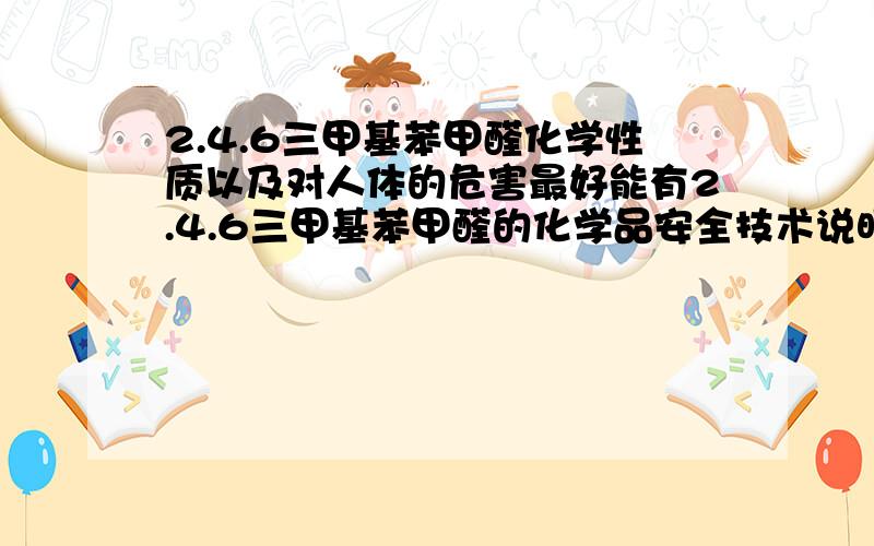 2.4.6三甲基苯甲醛化学性质以及对人体的危害最好能有2.4.6三甲基苯甲醛的化学品安全技术说明书