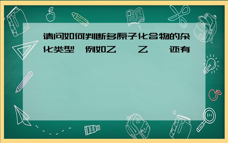 请问如何判断多原子化合物的杂化类型,例如乙烯,乙炔,还有苯