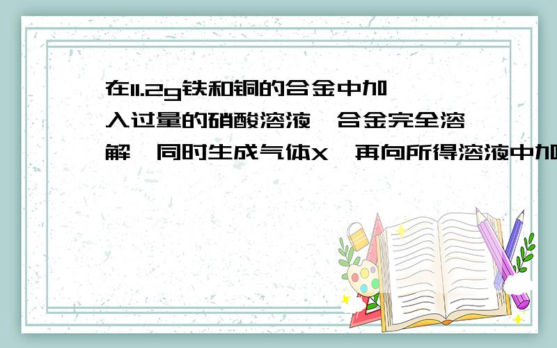 在11.2g铁和铜的合金中加入过量的硝酸溶液,合金完全溶解,同时生成气体X,再向所得溶液中加入足量的NaOH溶液,生成21.4g沉淀,则下列表示X组成的选项中合理的是A.13.8gNO2 B.9gNO、4.6gNO2 C.18gNO D.13.8g