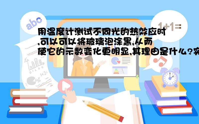 用温度计测试不同光的热效应时,可以可以将玻璃泡涂黑,从而使它的示数变化更明显,其理由是什么?实验表明什么的热效应最大