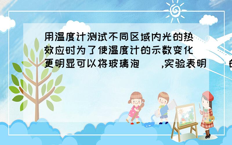 用温度计测试不同区域内光的热效应时为了使温度计的示数变化更明显可以将玻璃泡（）,实验表明（）的热效应更显著.