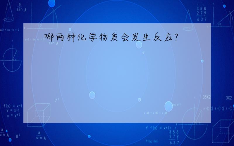 哪两种化学物质会发生反应?