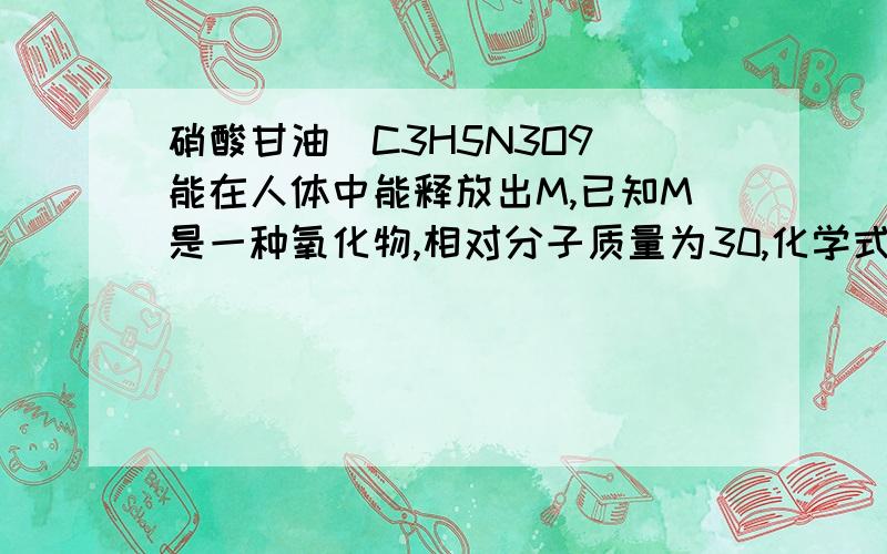 硝酸甘油(C3H5N3O9)能在人体中能释放出M,已知M是一种氧化物,相对分子质量为30,化学式______________________