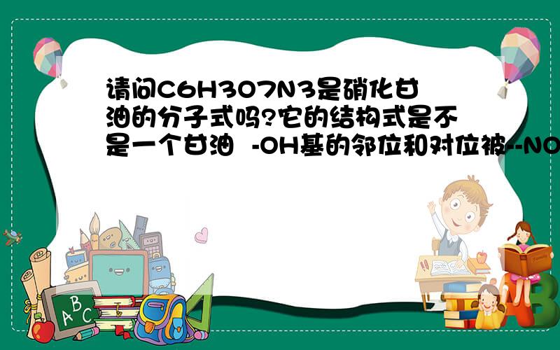 请问C6H3O7N3是硝化甘油的分子式吗?它的结构式是不是一个甘油  -OH基的邻位和对位被--NO2取代...