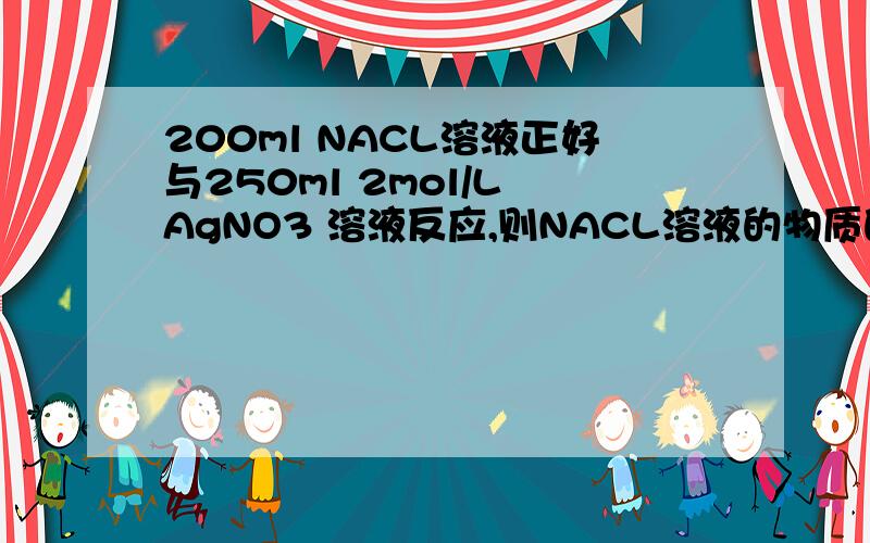 200ml NACL溶液正好与250ml 2mol/L AgNO3 溶液反应,则NACL溶液的物质的量浓度为（）A 2mol/L B 1.25mol/L C 1mol/L D 2.5mol/L