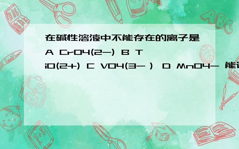 在碱性溶液中不能存在的离子是A CrO4(2-) B TiO(2+) C VO4(3-） D MnO4- 能说明理由吗?