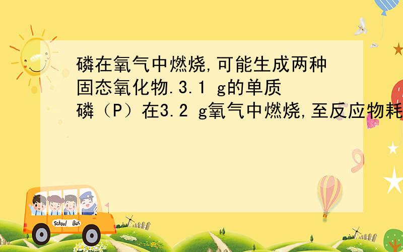 磷在氧气中燃烧,可能生成两种固态氧化物.3.1 g的单质磷（P）在3.2 g氧气中燃烧,至反应物耗尽,并放出X kJ热量.（1）通过计算确定反应产物的组成（用化学式表示）是 ,其相应的质量（g）为 .