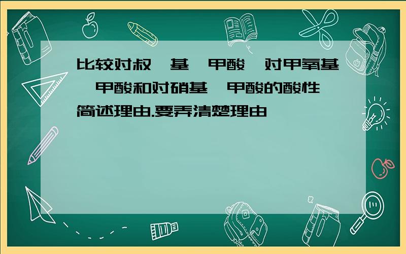 比较对叔烃基苯甲酸、对甲氧基苯甲酸和对硝基苯甲酸的酸性,简述理由.要弄清楚理由