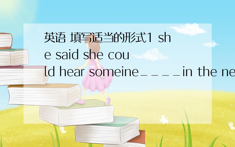 英语 填写适当的形式1 she said she could hear someine____in the next room,but I couldn't.(cry)2 I'm sure she______in the nesr future.(destine,defeat)3 He really doubted whether she had spent much time______for him.(work)4 ______you are a coll