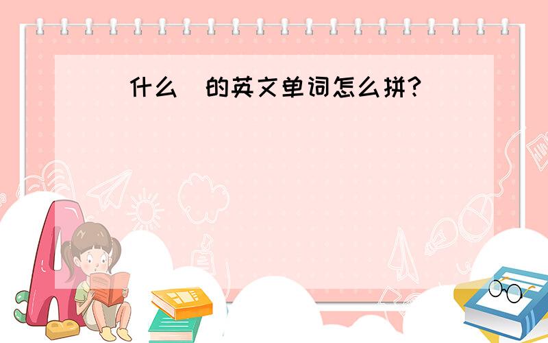 （什么）的英文单词怎么拼?