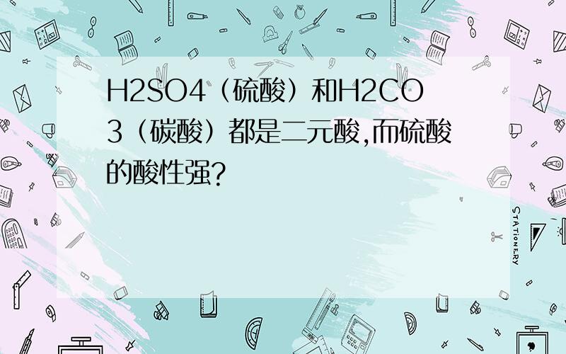 H2SO4（硫酸）和H2CO3（碳酸）都是二元酸,而硫酸的酸性强?