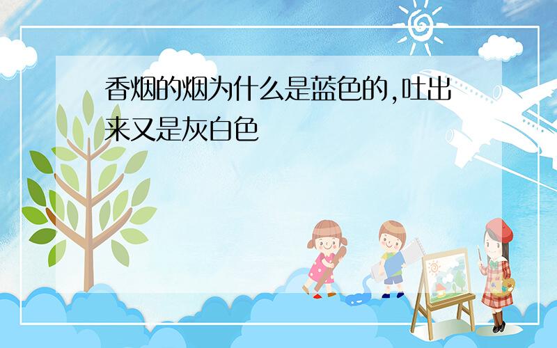 香烟的烟为什么是蓝色的,吐出来又是灰白色