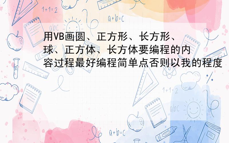 用VB画圆、正方形、长方形、球、正方体、长方体要编程的内容过程最好编程简单点否则以我的程度 怕看不懂