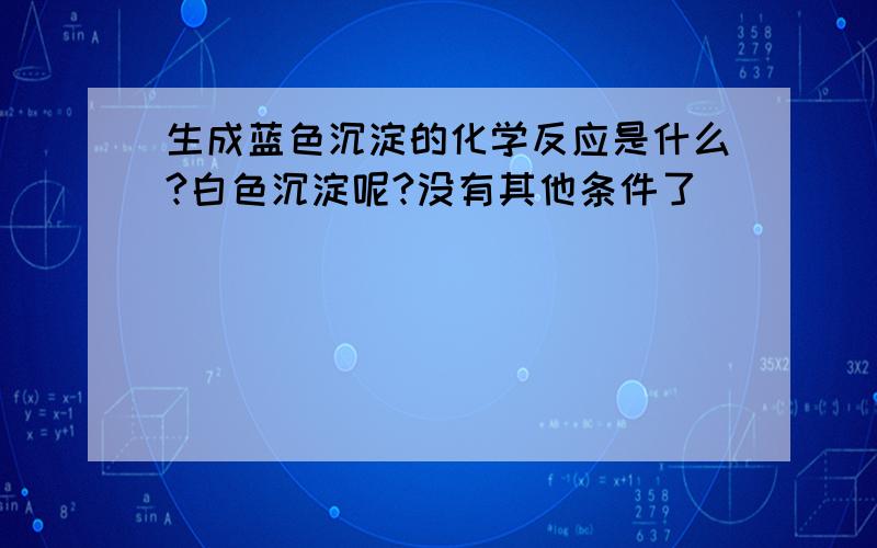 生成蓝色沉淀的化学反应是什么?白色沉淀呢?没有其他条件了