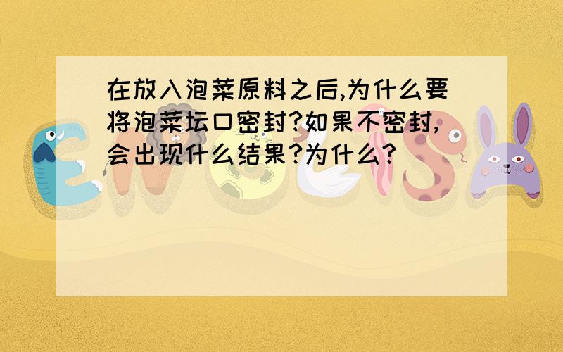 在放入泡菜原料之后,为什么要将泡菜坛口密封?如果不密封,会出现什么结果?为什么?