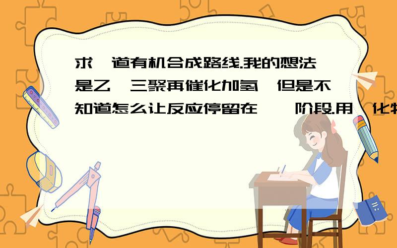 求一道有机合成路线.我的想法是乙炔三聚再催化加氢,但是不知道怎么让反应停留在烯烃阶段.用炔化物的方法延长碳链好像路线又太长.求指点.