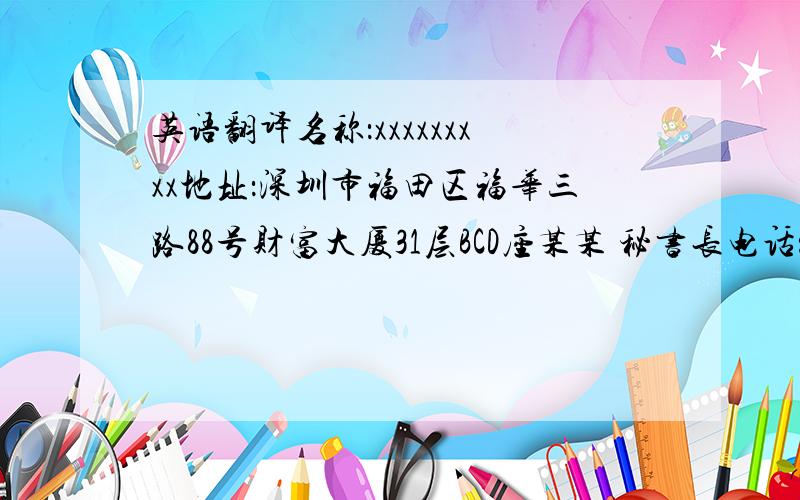 英语翻译名称：xxxxxxxxx地址：深圳市福田区福华三路88号财富大厦31层BCD座某某 秘书长电话：xxxxx手机：xxxxxxx邮件：xxxxx