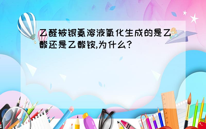 乙醛被银氨溶液氧化生成的是乙酸还是乙酸铵,为什么?