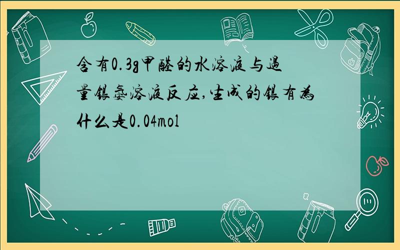 含有0.3g甲醛的水溶液与过量银氨溶液反应,生成的银有为什么是0.04mol